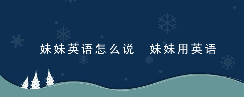 妹妹英语怎么说 妹妹用英语如何说